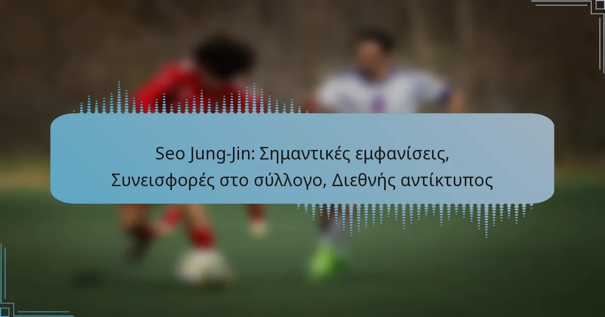 Seo Jung-Jin: Σημαντικές εμφανίσεις, Συνεισφορές στο σύλλογο, Διεθνής αντίκτυπος