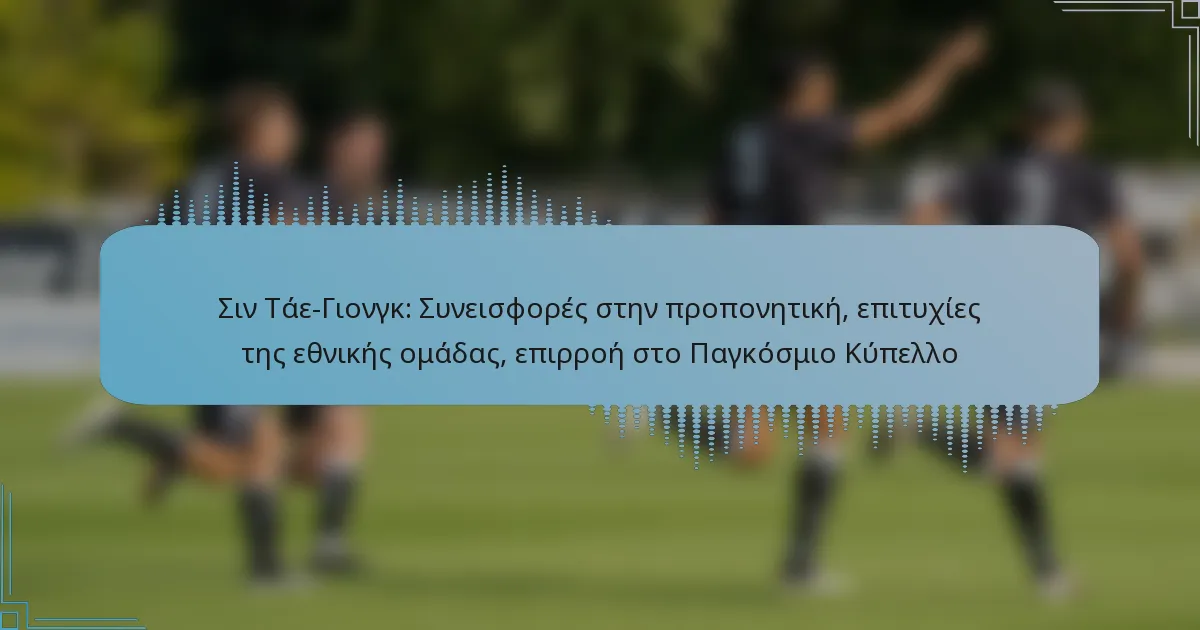 Σιν Τάε-Γιονγκ: Συνεισφορές στην προπονητική, επιτυχίες της εθνικής ομάδας, επιρροή στο Παγκόσμιο Κύπελλο