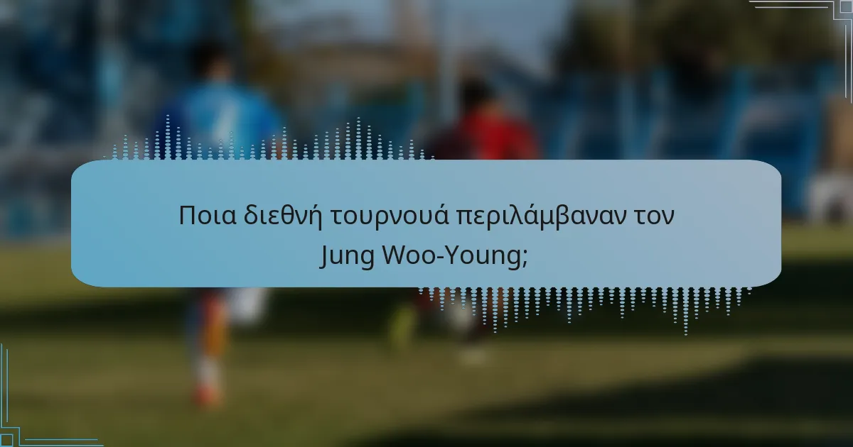 Ποια διεθνή τουρνουά περιλάμβαναν τον Jung Woo-Young;