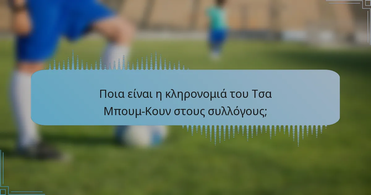 Ποια είναι η κληρονομιά του Τσα Μπουμ-Κουν στους συλλόγους;