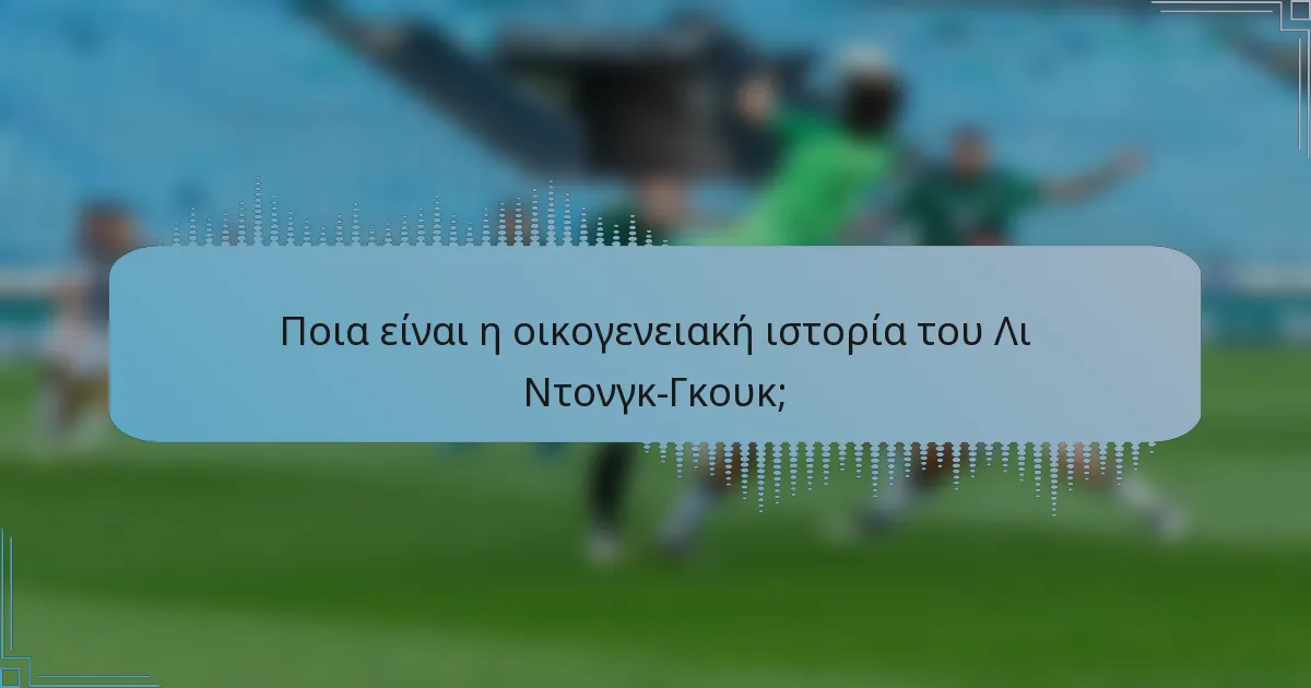 Ποια είναι η οικογενειακή ιστορία του Λι Ντονγκ-Γκουκ;