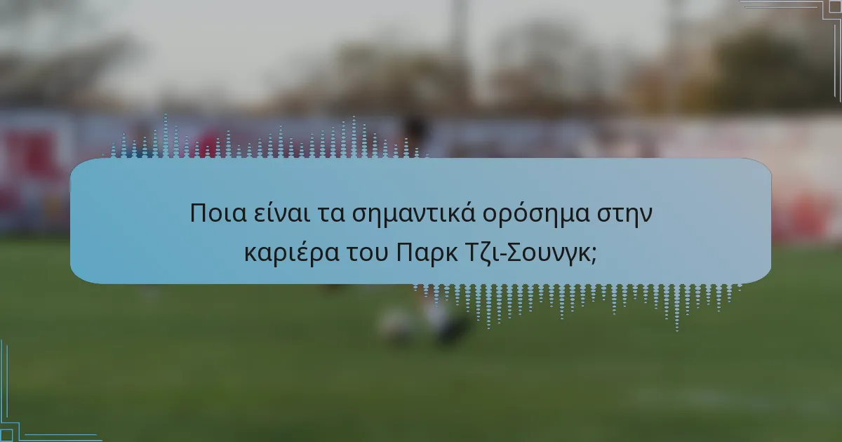 Ποια είναι τα σημαντικά ορόσημα στην καριέρα του Παρκ Τζι-Σουνγκ;