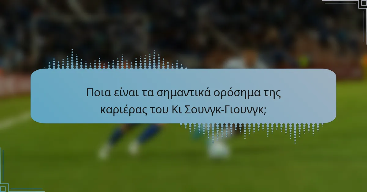 Ποια είναι τα σημαντικά ορόσημα της καριέρας του Κι Σουνγκ-Γιουνγκ;