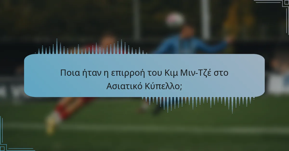 Ποια ήταν η επιρροή του Κιμ Μιν-Τζέ στο Ασιατικό Κύπελλο;