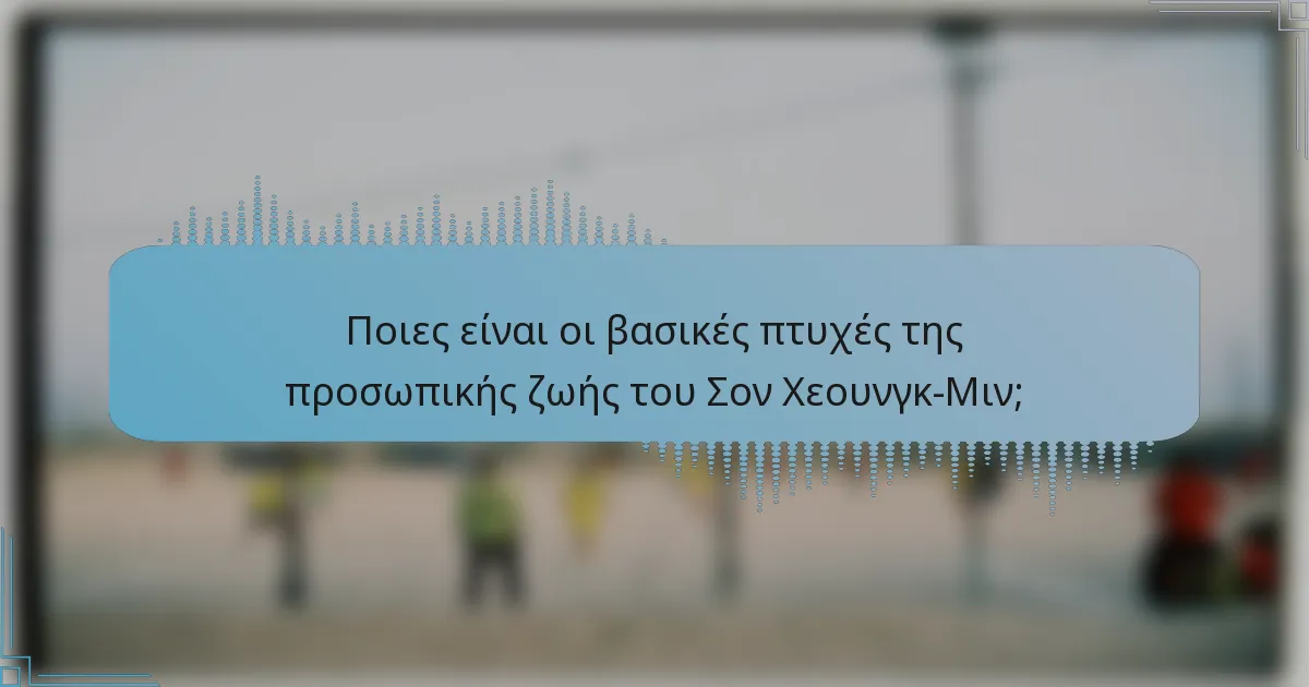 Ποιες είναι οι βασικές πτυχές της προσωπικής ζωής του Σον Χεουνγκ-Μιν;