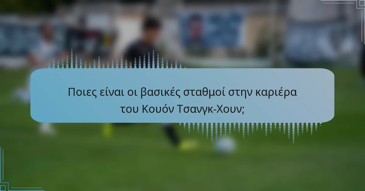 Ποιες είναι οι βασικές σταθμοί στην καριέρα του Κουόν Τσανγκ-Χουν;