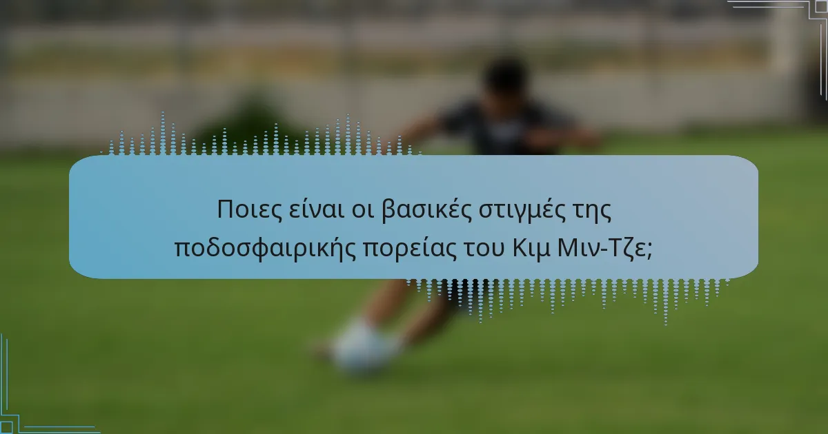 Ποιες είναι οι βασικές στιγμές της ποδοσφαιρικής πορείας του Κιμ Μιν-Τζε;