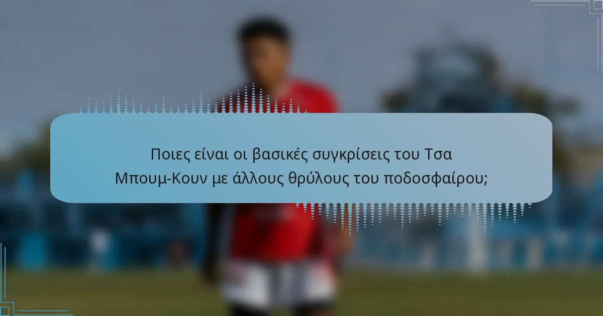 Ποιες είναι οι βασικές συγκρίσεις του Τσα Μπουμ-Κουν με άλλους θρύλους του ποδοσφαίρου;