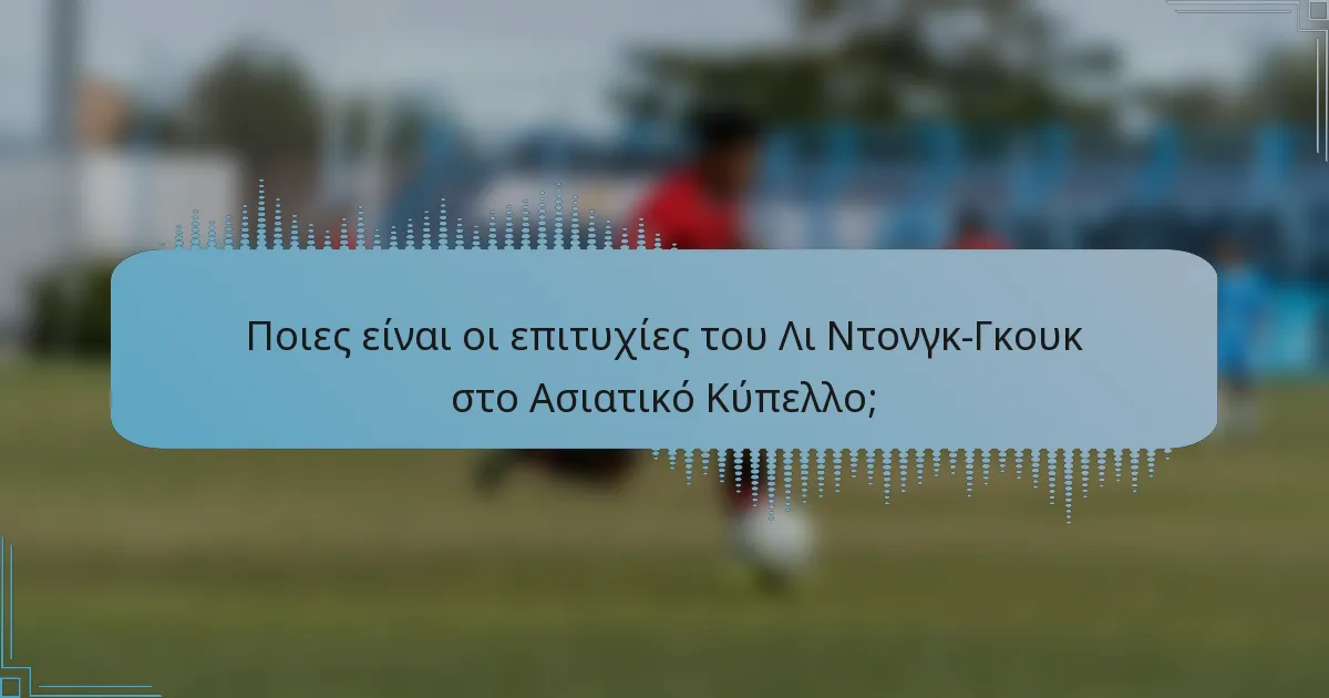 Ποιες είναι οι επιτυχίες του Λι Ντονγκ-Γκουκ στο Ασιατικό Κύπελλο;