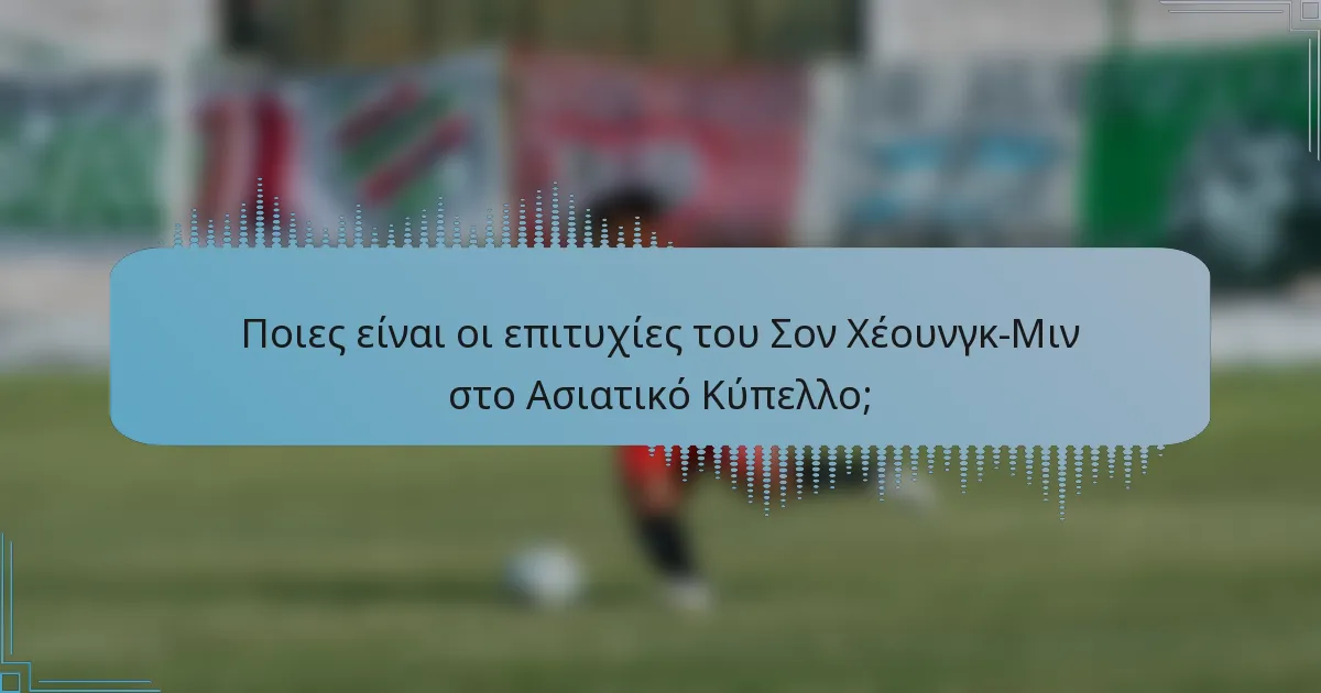 Ποιες είναι οι επιτυχίες του Σον Χέουνγκ-Μιν στο Ασιατικό Κύπελλο;