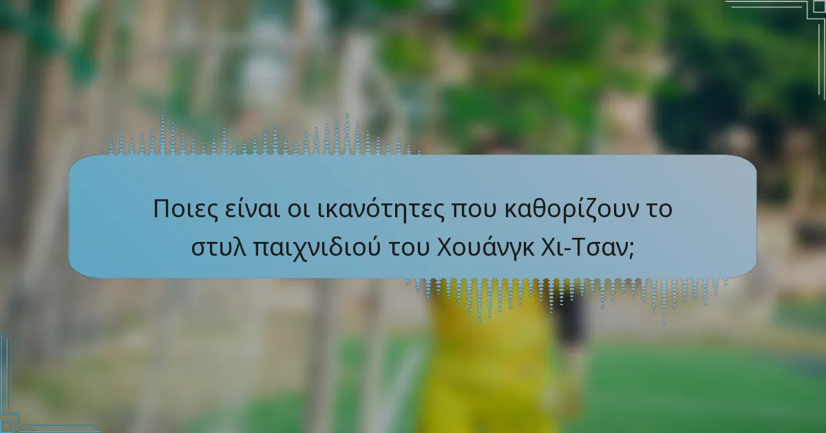 Ποιες είναι οι ικανότητες που καθορίζουν το στυλ παιχνιδιού του Χουάνγκ Χι-Τσαν;