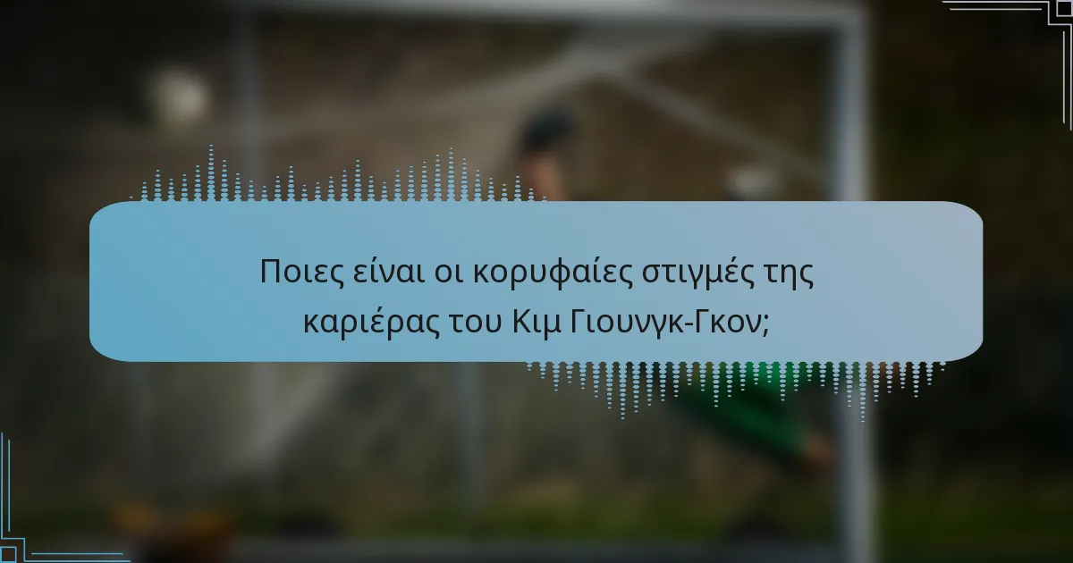 Ποιες είναι οι κορυφαίες στιγμές της καριέρας του Κιμ Γιουνγκ-Γκον;