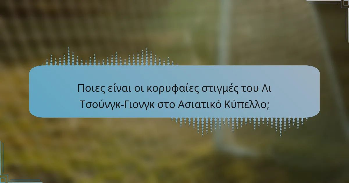 Ποιες είναι οι κορυφαίες στιγμές του Λι Τσούνγκ-Γιονγκ στο Ασιατικό Κύπελλο;