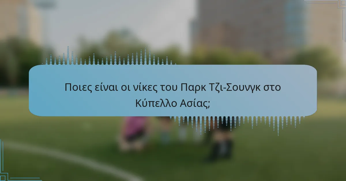 Ποιες είναι οι νίκες του Παρκ Τζι-Σουνγκ στο Κύπελλο Ασίας;