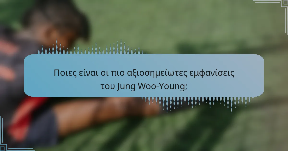 Ποιες είναι οι πιο αξιοσημείωτες εμφανίσεις του Jung Woo-Young;