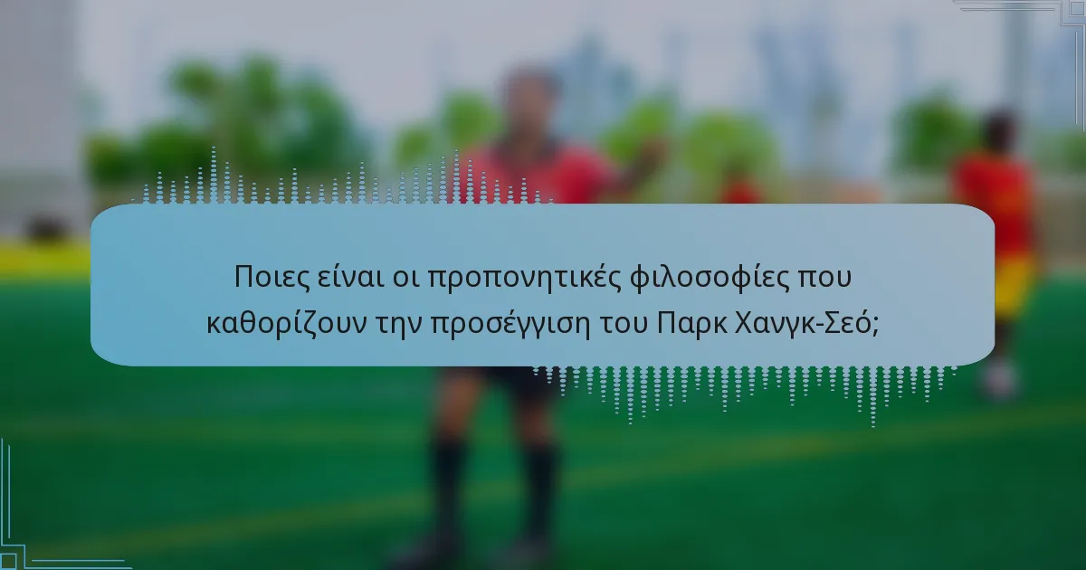 Ποιες είναι οι προπονητικές φιλοσοφίες που καθορίζουν την προσέγγιση του Παρκ Χανγκ-Σεό;