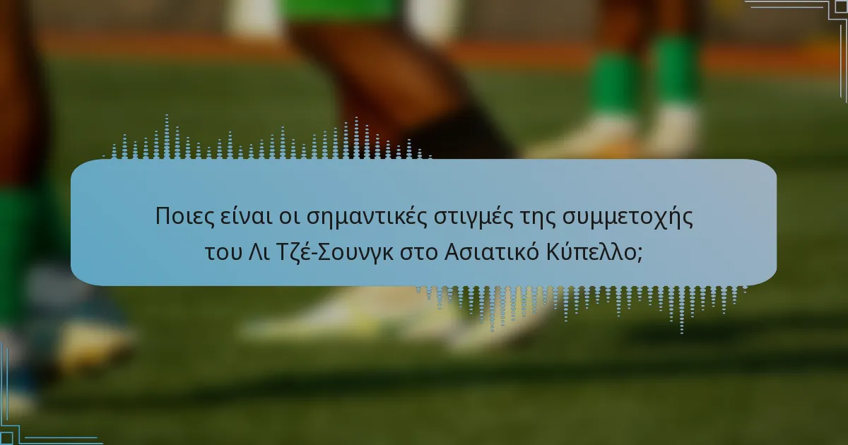 Ποιες είναι οι σημαντικές στιγμές της συμμετοχής του Λι Τζέ-Σουνγκ στο Ασιατικό Κύπελλο;