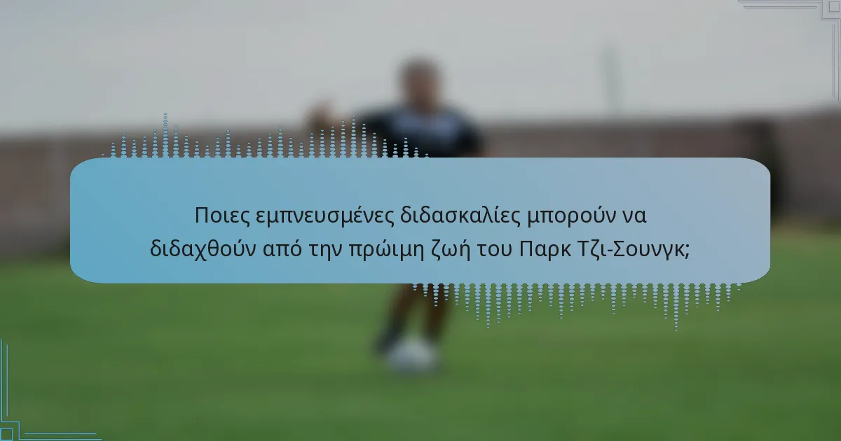 Ποιες εμπνευσμένες διδασκαλίες μπορούν να διδαχθούν από την πρώιμη ζωή του Παρκ Τζι-Σουνγκ;