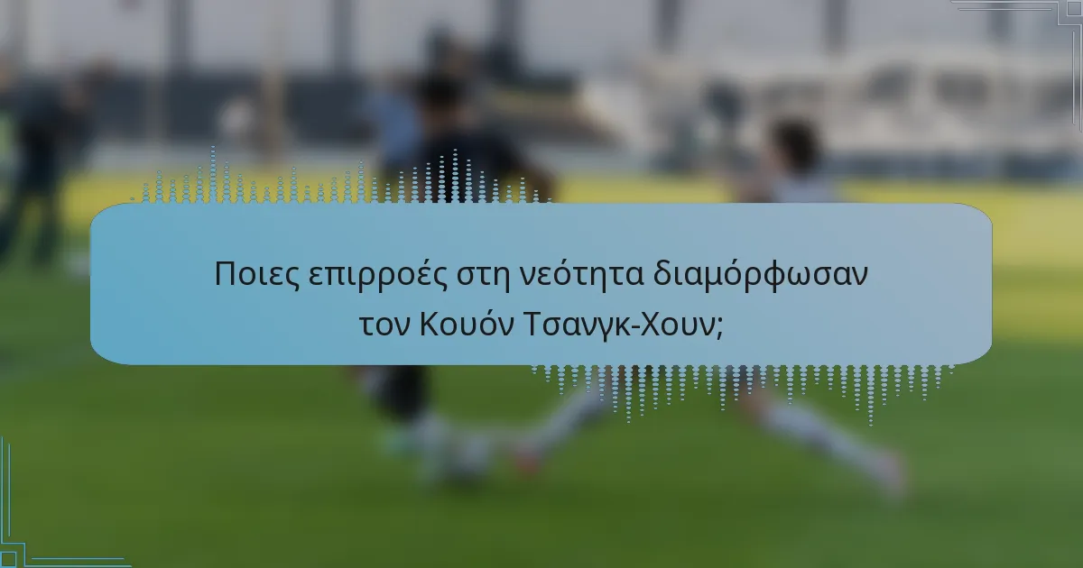 Ποιες επιρροές στη νεότητα διαμόρφωσαν τον Κουόν Τσανγκ-Χουν;
