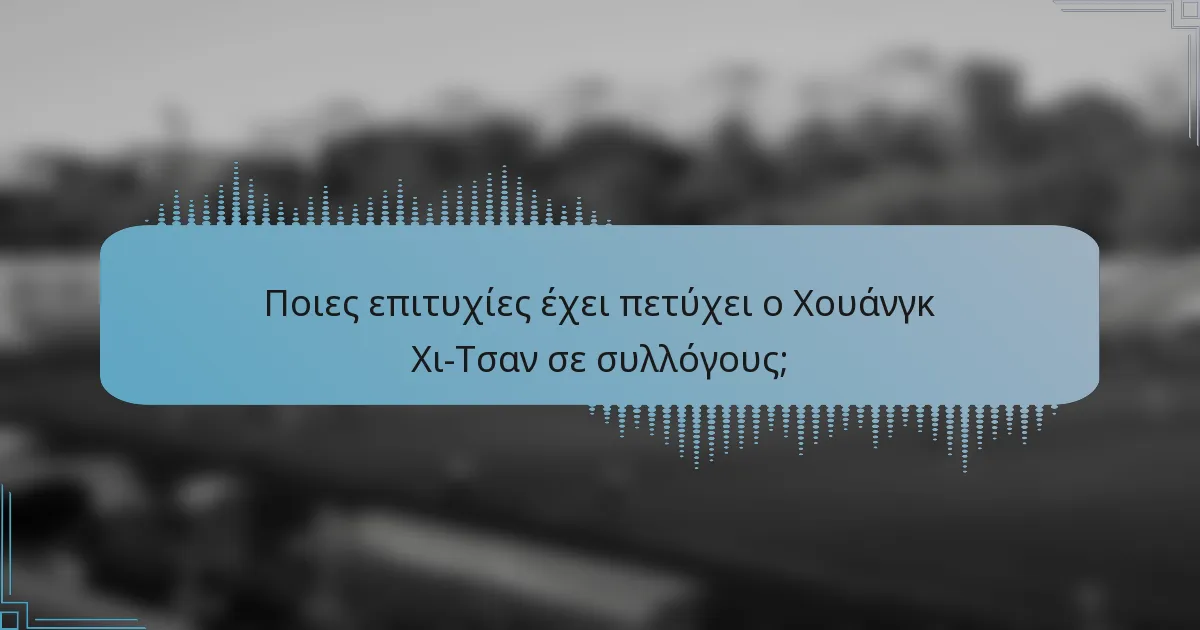Ποιες επιτυχίες έχει πετύχει ο Χουάνγκ Χι-Τσαν σε συλλόγους;