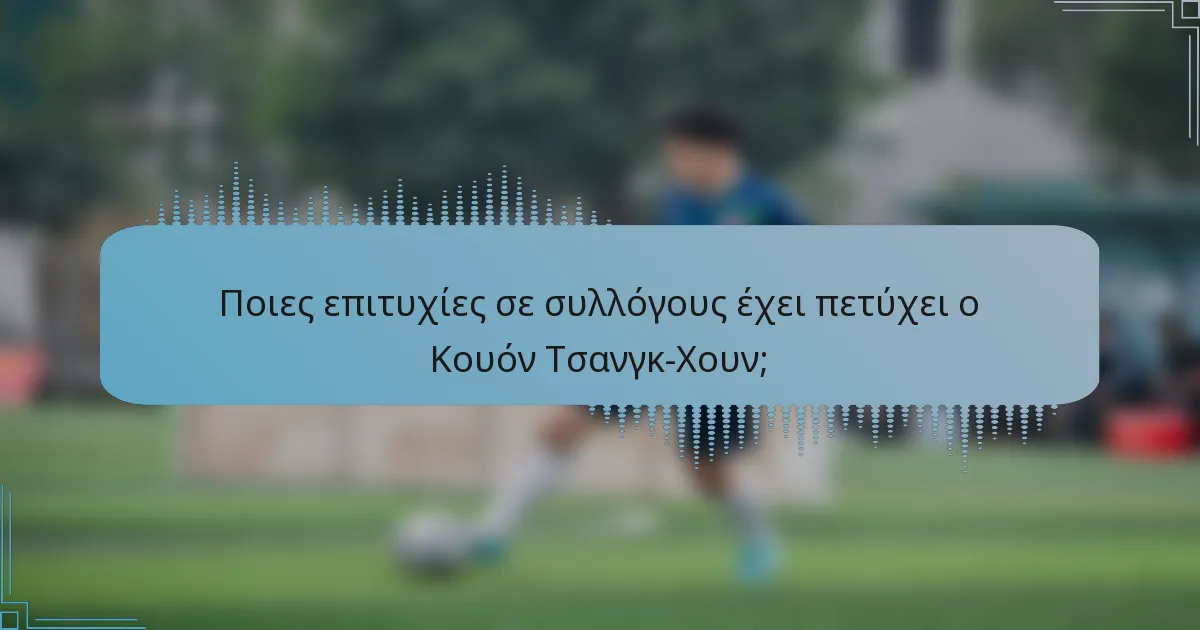 Ποιες επιτυχίες σε συλλόγους έχει πετύχει ο Κουόν Τσανγκ-Χουν;