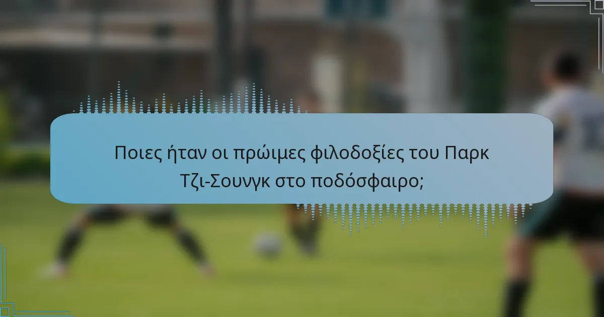 Ποιες ήταν οι πρώιμες φιλοδοξίες του Παρκ Τζι-Σουνγκ στο ποδόσφαιρο;
