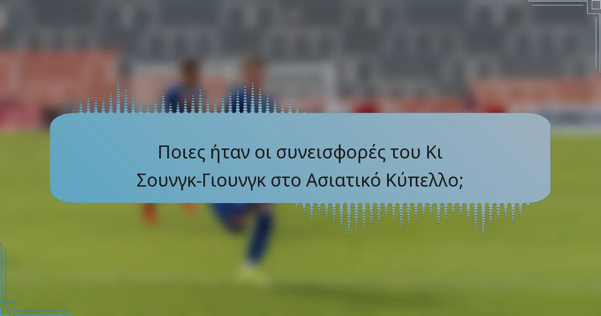 Ποιες ήταν οι συνεισφορές του Κι Σουνγκ-Γιουνγκ στο Ασιατικό Κύπελλο;