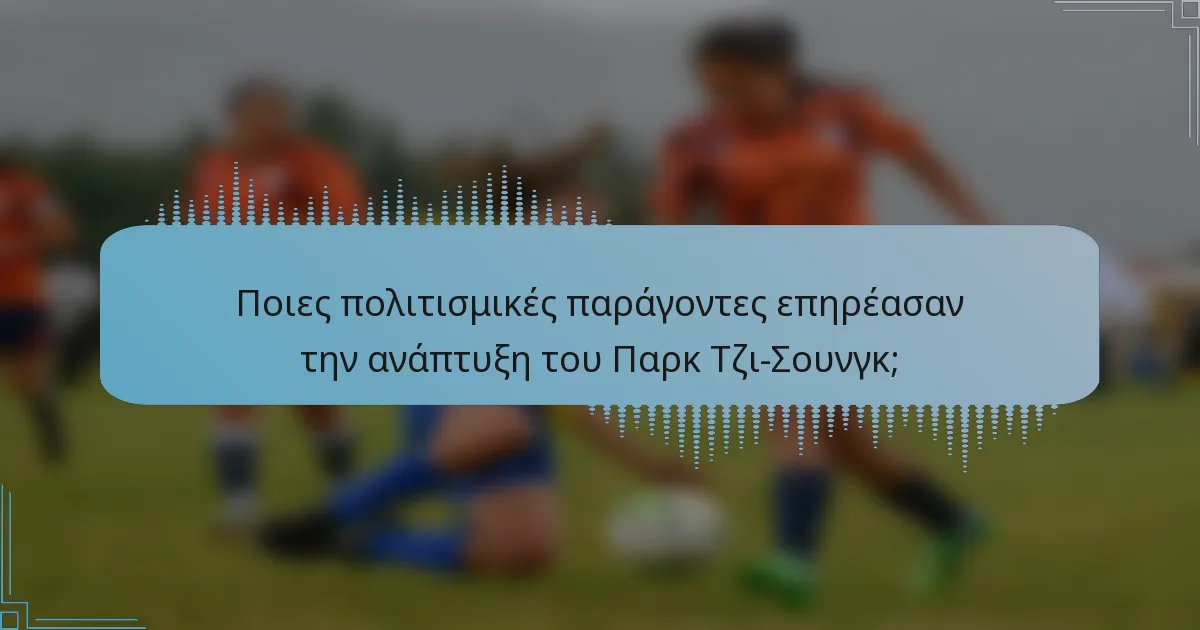 Ποιες πολιτισμικές παράγοντες επηρέασαν την ανάπτυξη του Παρκ Τζι-Σουνγκ;