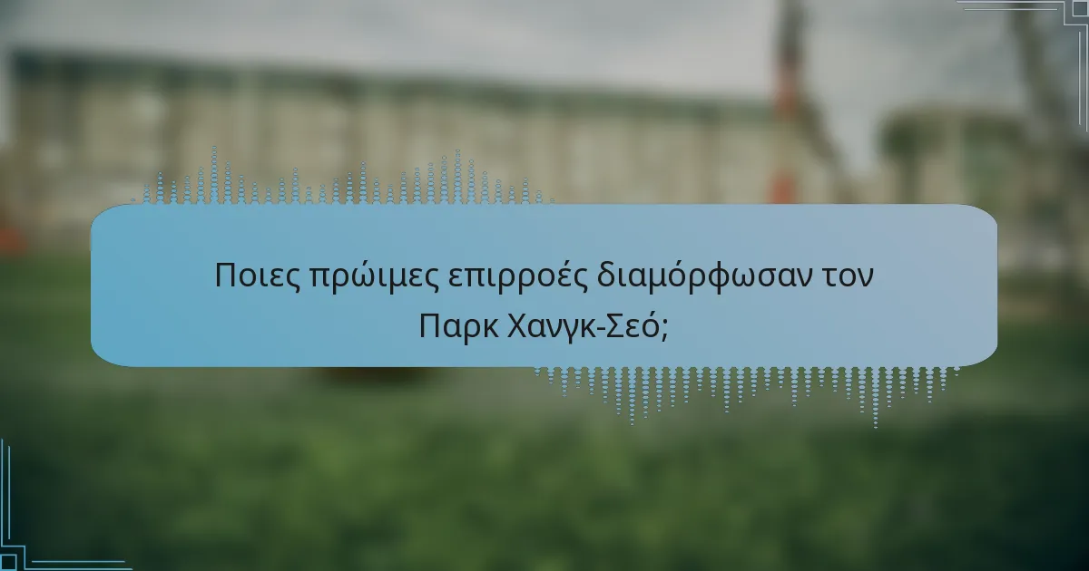 Ποιες πρώιμες επιρροές διαμόρφωσαν τον Παρκ Χανγκ-Σεό;