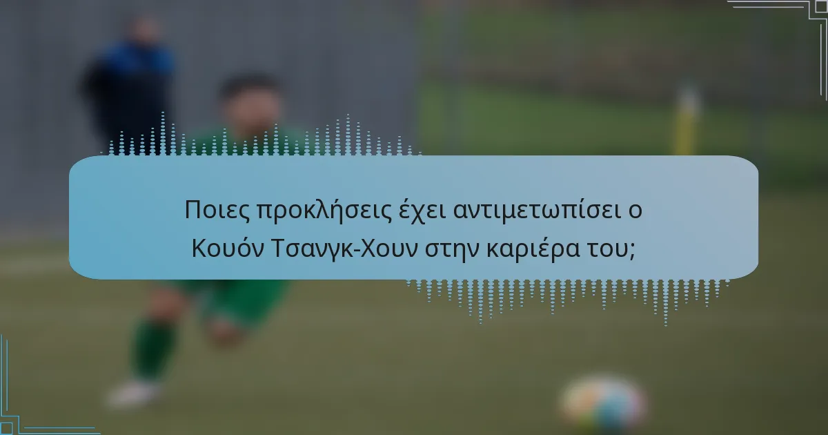 Ποιες προκλήσεις έχει αντιμετωπίσει ο Κουόν Τσανγκ-Χουν στην καριέρα του;