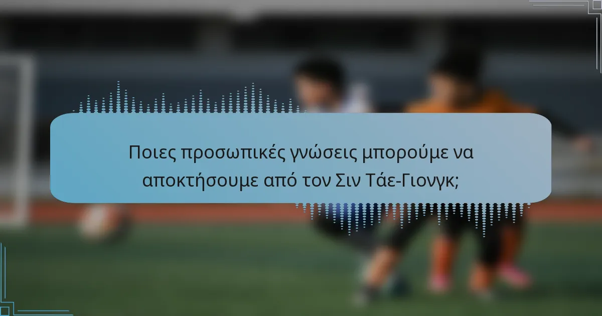 Ποιες προσωπικές γνώσεις μπορούμε να αποκτήσουμε από τον Σιν Τάε-Γιονγκ;
