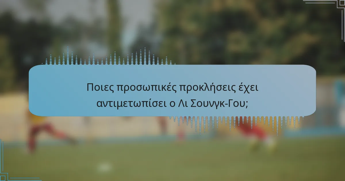 Ποιες προσωπικές προκλήσεις έχει αντιμετωπίσει ο Λι Σουνγκ-Γου;