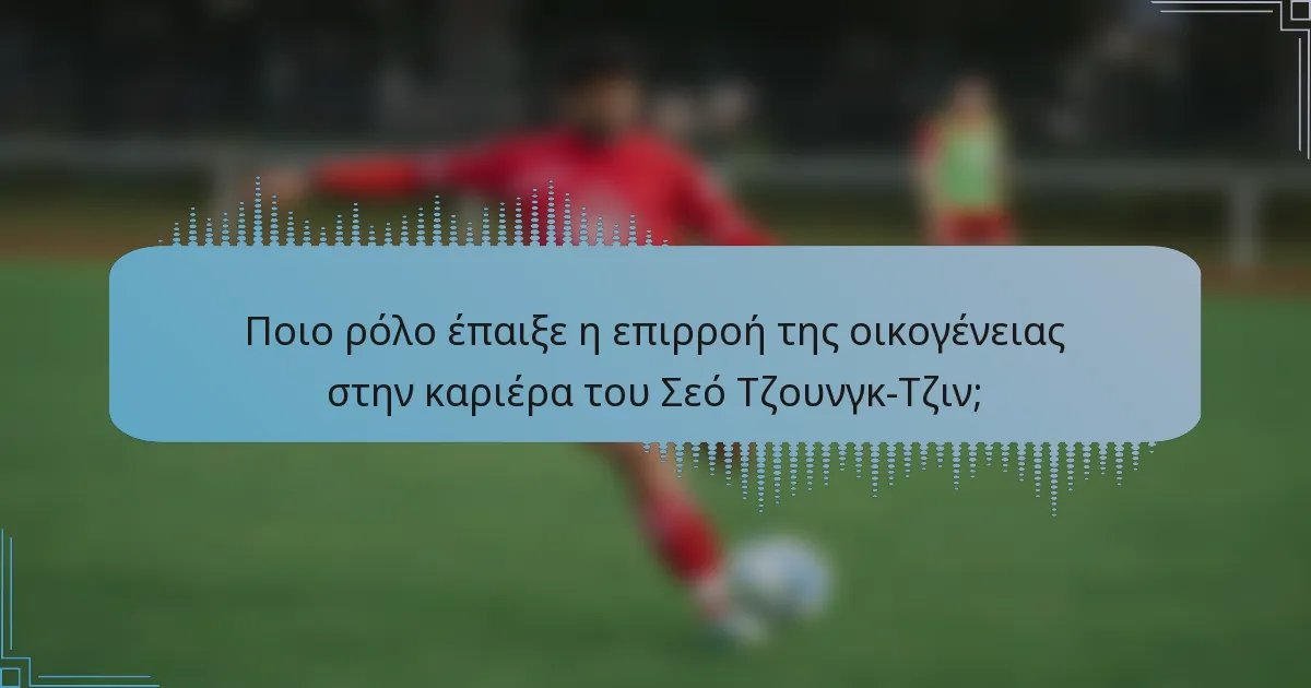 Ποιο ρόλο έπαιξε η επιρροή της οικογένειας στην καριέρα του Σεό Τζουνγκ-Τζιν;