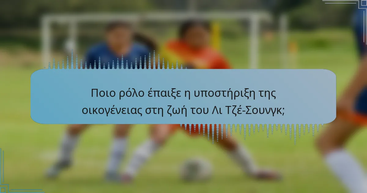 Ποιο ρόλο έπαιξε η υποστήριξη της οικογένειας στη ζωή του Λι Τζέ-Σουνγκ;