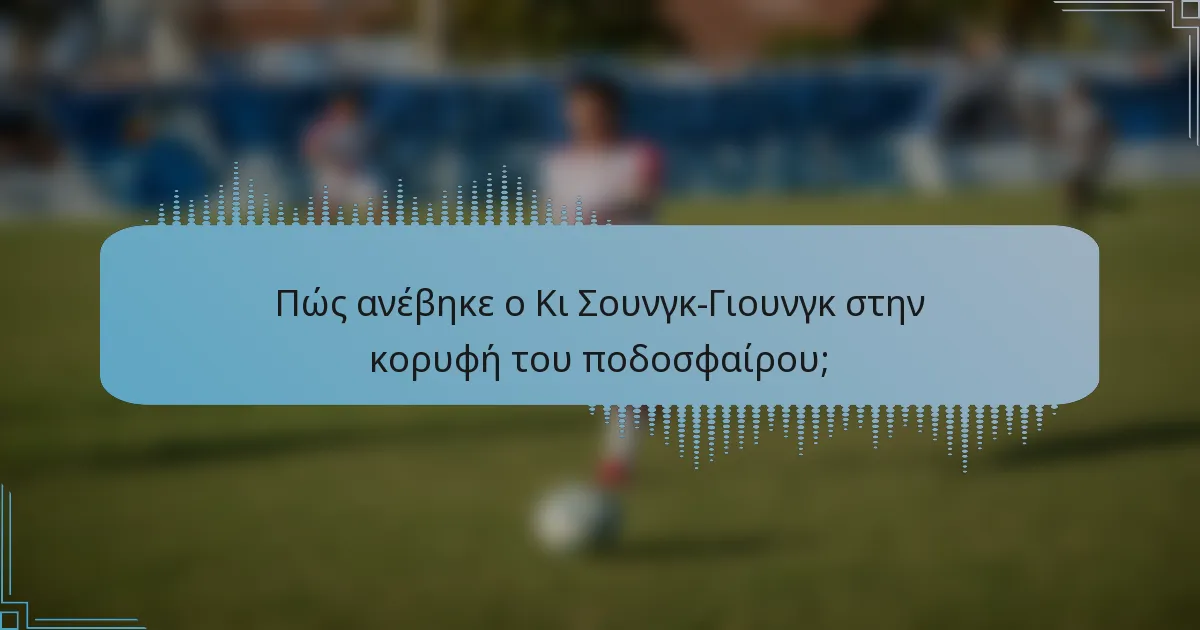 Πώς ανέβηκε ο Κι Σουνγκ-Γιουνγκ στην κορυφή του ποδοσφαίρου;