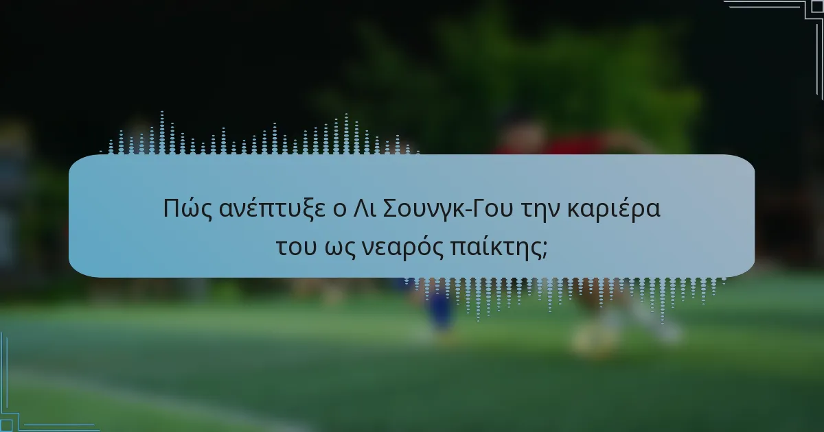 Πώς ανέπτυξε ο Λι Σουνγκ-Γου την καριέρα του ως νεαρός παίκτης;