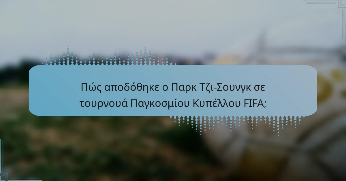 Πώς αποδόθηκε ο Παρκ Τζι-Σουνγκ σε τουρνουά Παγκοσμίου Κυπέλλου FIFA;