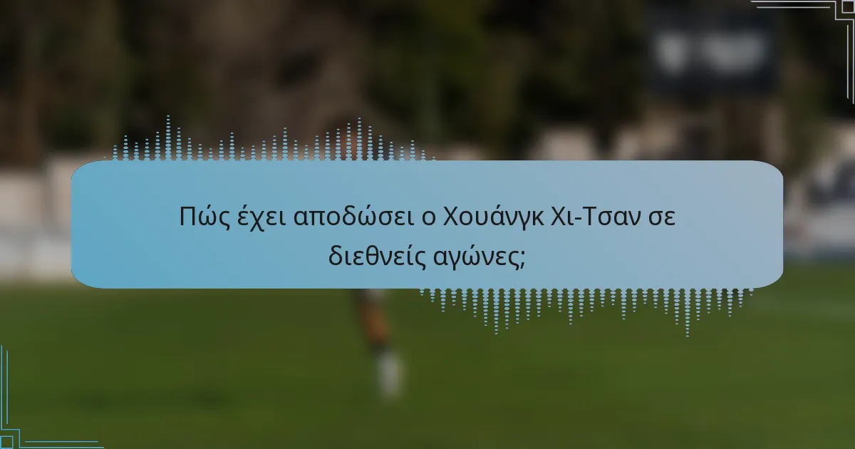 Πώς έχει αποδώσει ο Χουάνγκ Χι-Τσαν σε διεθνείς αγώνες;