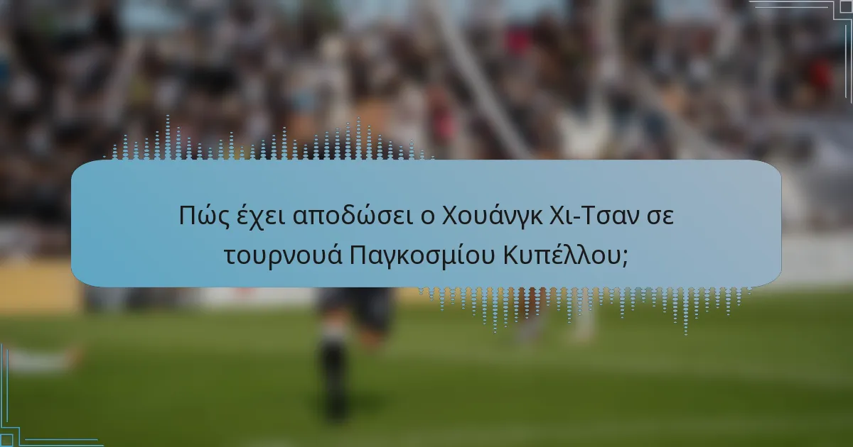 Πώς έχει αποδώσει ο Χουάνγκ Χι-Τσαν σε τουρνουά Παγκοσμίου Κυπέλλου;