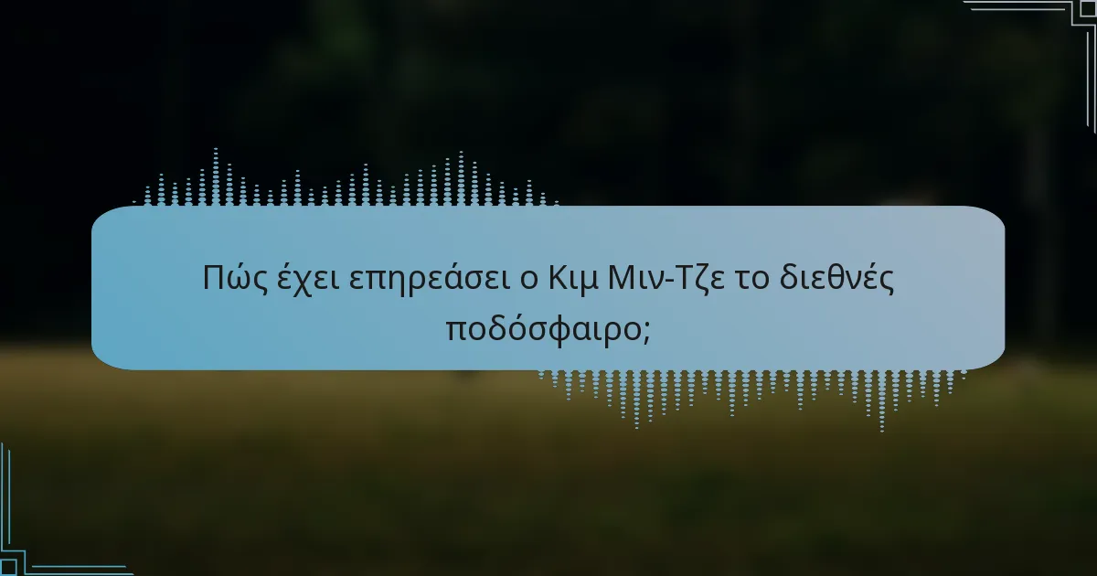 Πώς έχει επηρεάσει ο Κιμ Μιν-Τζε το διεθνές ποδόσφαιρο;
