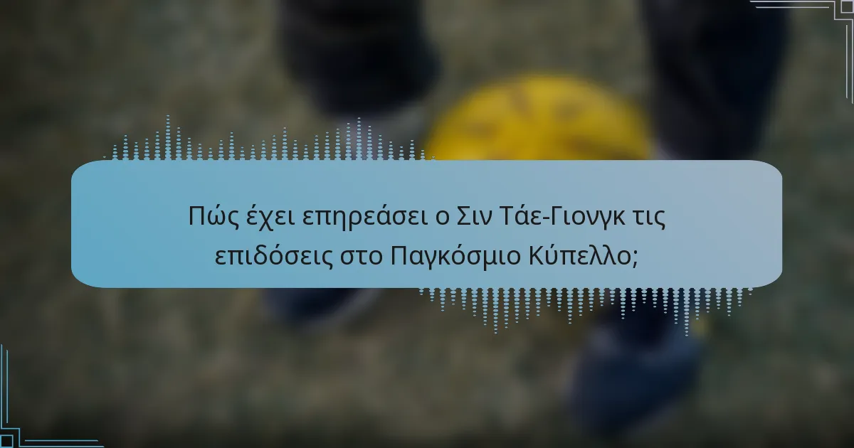 Πώς έχει επηρεάσει ο Σιν Τάε-Γιονγκ τις επιδόσεις στο Παγκόσμιο Κύπελλο;