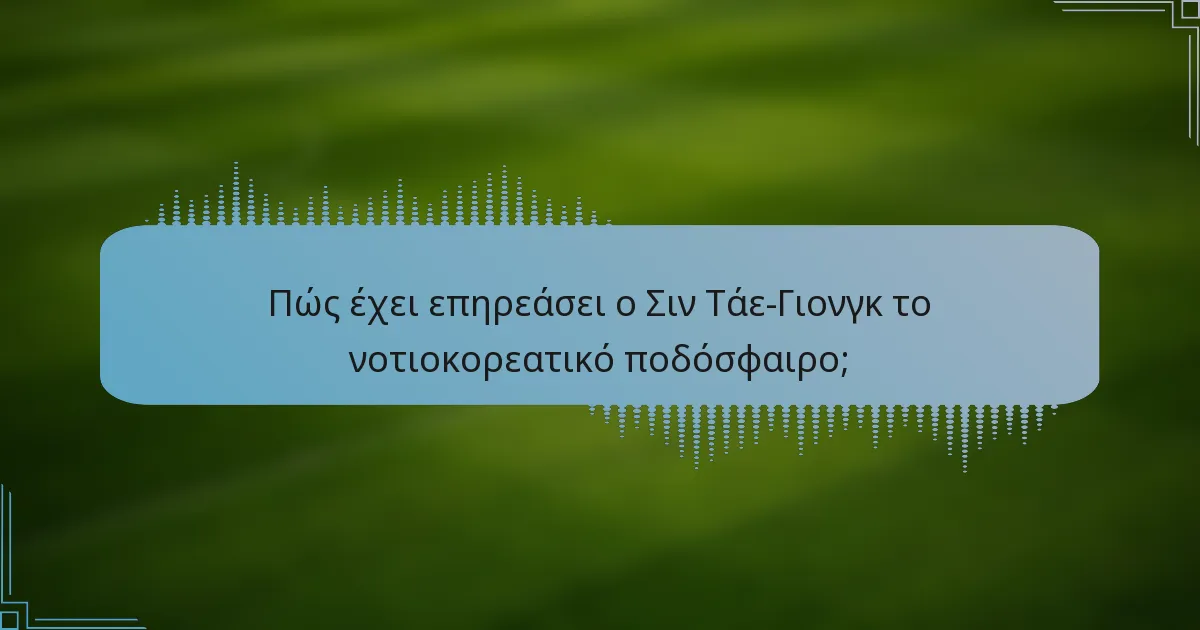 Πώς έχει επηρεάσει ο Σιν Τάε-Γιονγκ το νοτιοκορεατικό ποδόσφαιρο;