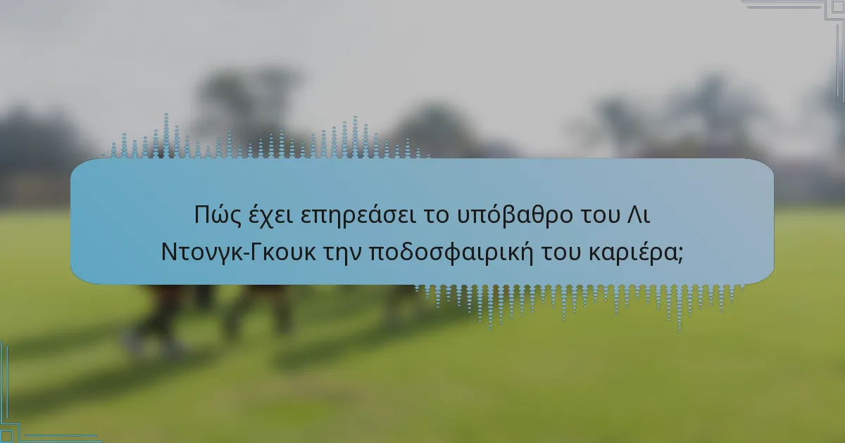 Πώς έχει επηρεάσει το υπόβαθρο του Λι Ντονγκ-Γκουκ την ποδοσφαιρική του καριέρα;