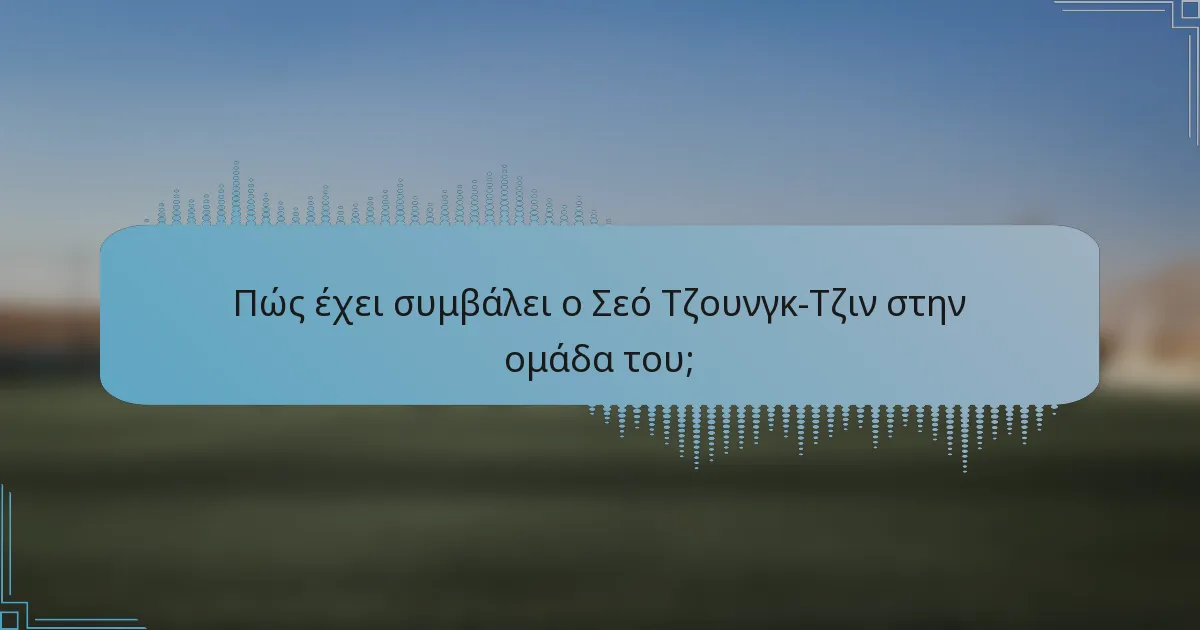 Πώς έχει συμβάλει ο Σεό Τζουνγκ-Τζιν στην ομάδα του;