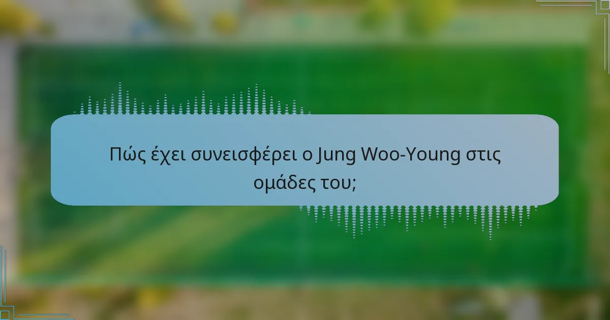 Πώς έχει συνεισφέρει ο Jung Woo-Young στις ομάδες του;