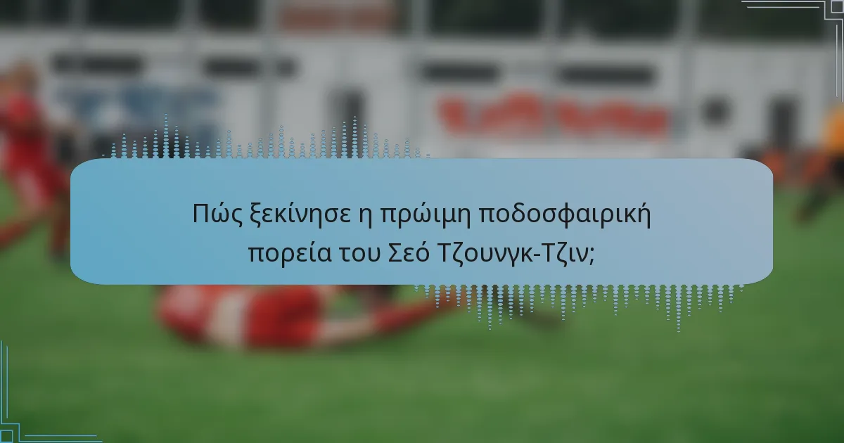 Πώς ξεκίνησε η πρώιμη ποδοσφαιρική πορεία του Σεό Τζουνγκ-Τζιν;