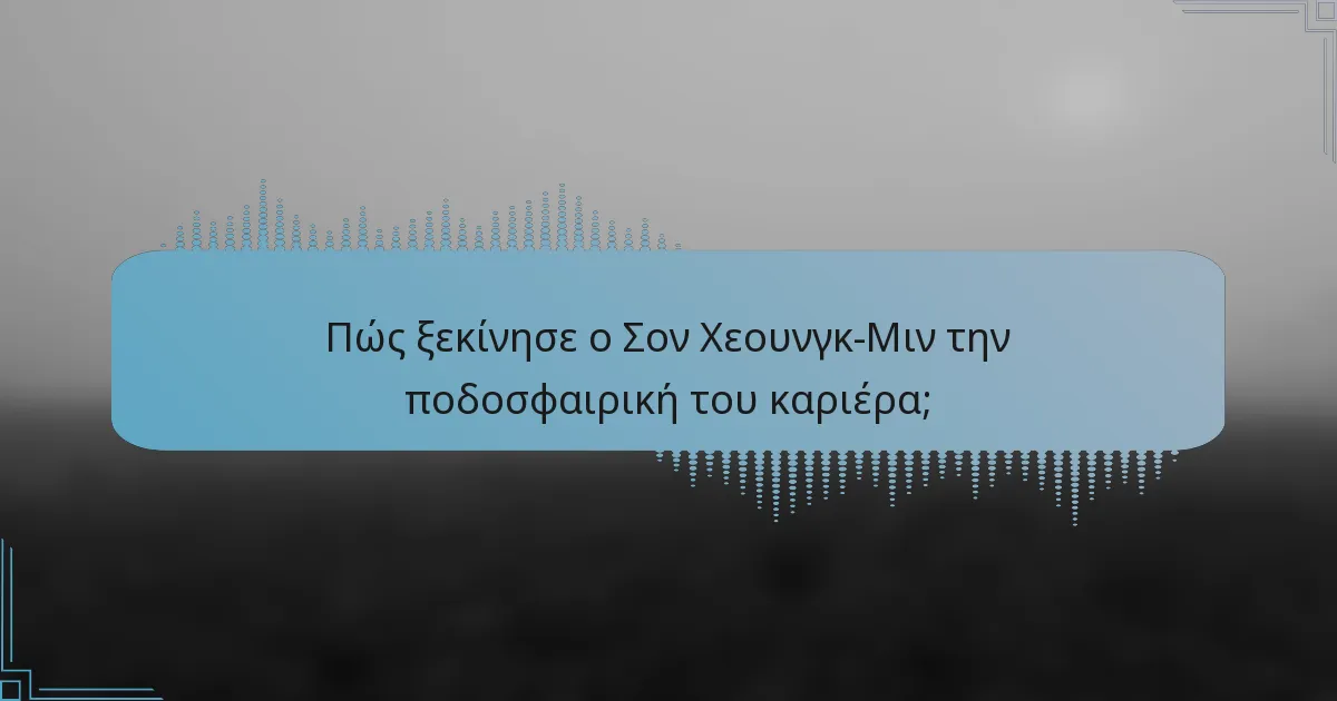 Πώς ξεκίνησε ο Σον Χεουνγκ-Μιν την ποδοσφαιρική του καριέρα;