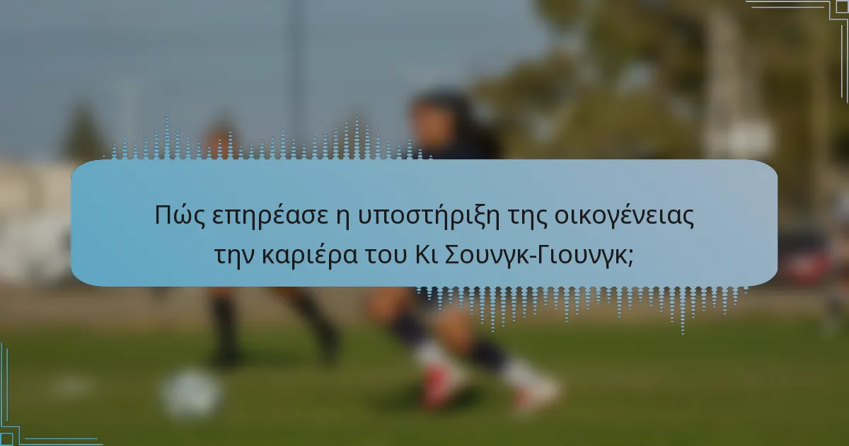 Πώς επηρέασε η υποστήριξη της οικογένειας την καριέρα του Κι Σουνγκ-Γιουνγκ;
