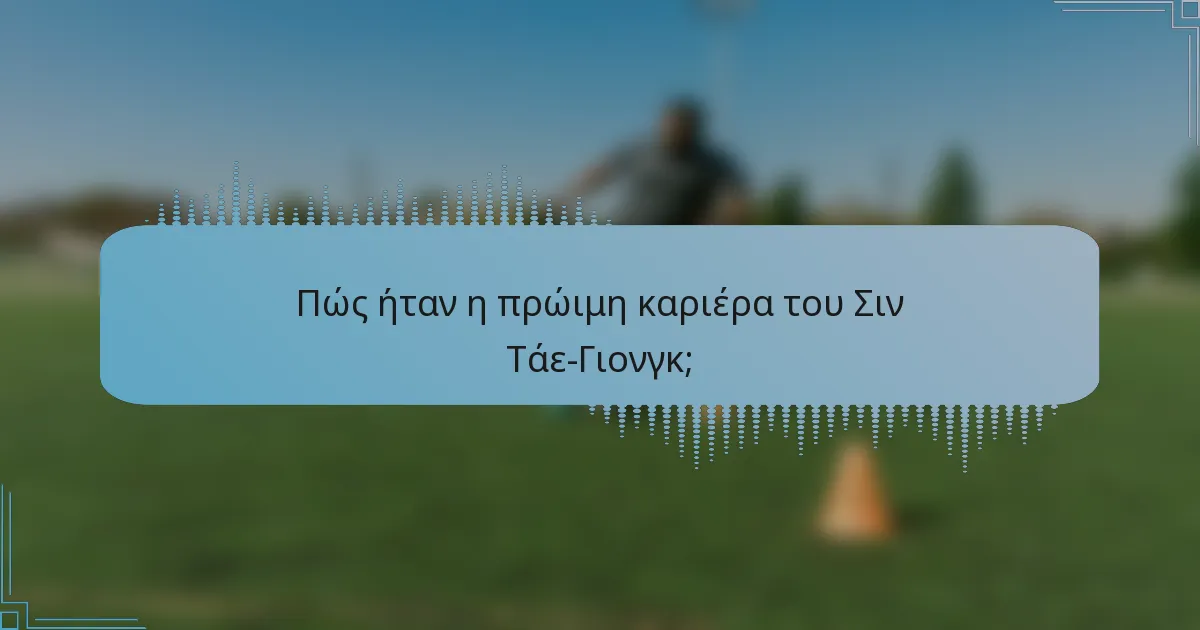 Πώς ήταν η πρώιμη καριέρα του Σιν Τάε-Γιονγκ;