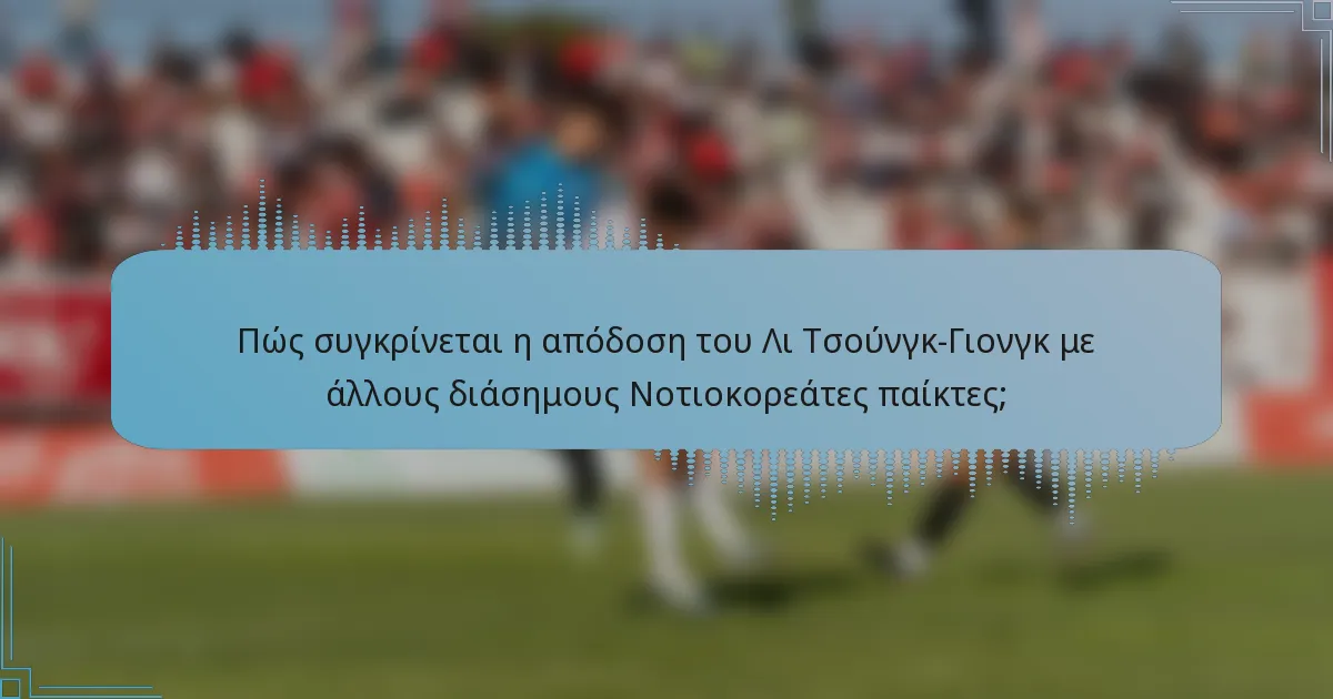 Πώς συγκρίνεται η απόδοση του Λι Τσούνγκ-Γιονγκ με άλλους διάσημους Νοτιοκορεάτες παίκτες;